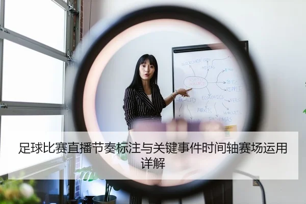 足球比赛直播节奏标注与关键事件时间轴赛场运用详解